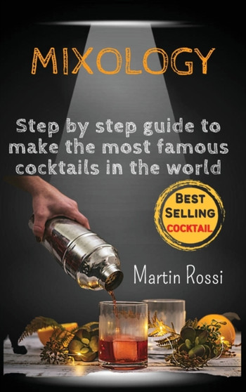 Mixology : Step by step guide to make the most famous cocktails in the world