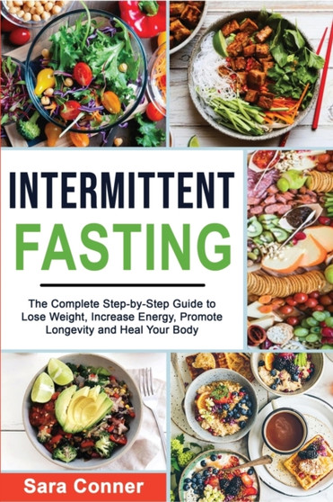 Intermittent Fasting : The Complete Step-by-Step Guide to Lose Weight, Increase Energy, Promote Longevity and Heal Your Body