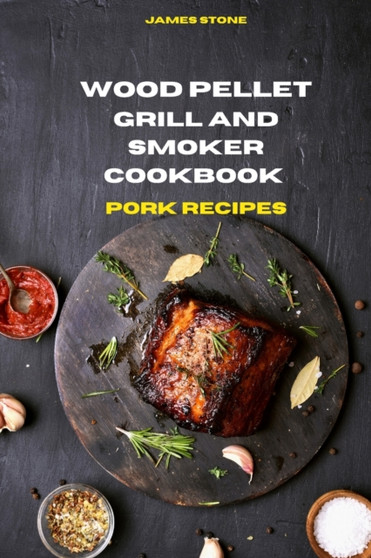 Wood Pellet Grill Pork Recipes : The Ultimate Smoker Cookbook with Tasty recipes to Enjoy with your family and Friends