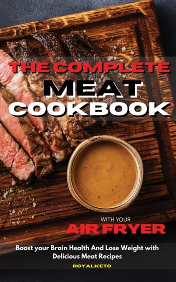 The Complete Meat Cookbook : Boost your Brain Health And Lose Weight with Delicious Meat Recipes