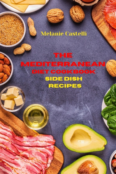 The Mediterranean Diet Cookbook Side Dish Recipes : Quick, Easy and Tasty Recipes to feel full of energy and stay healthy keeping your weight under control