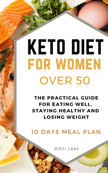 Keto Diet for Women Over 50 : The Practical Guide for Eating Well, Staying Healthy and Losing Weight. 10 Days Meal Plan : 01