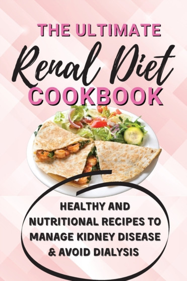 The Ultimate Renal Diet Cookbook : Healthy and Nutritional Recipes to Manage Kidney Disease & Avoid Dialysis