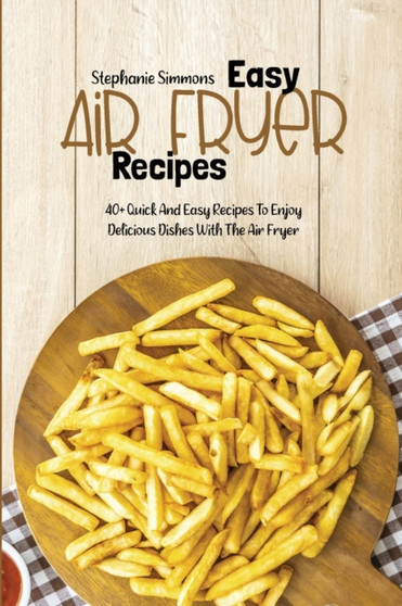 Easy Air Fryer Recipes : 40+ Quick And Easy Recipes To Enjoy Delicious Dishes With The Air Fryer