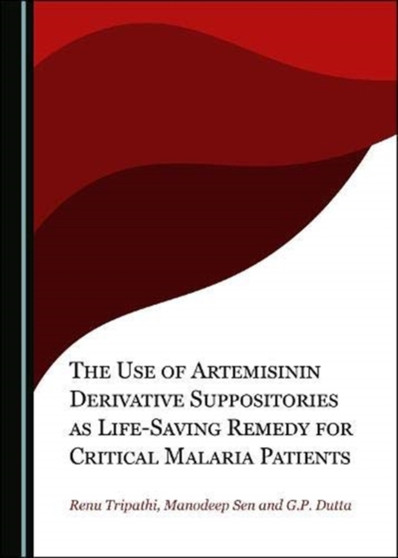 The Use of Artemisinin Derivative Suppositories as Life-Saving Remedy for Critical Malaria Patients by Renu Tripathi - Hardback