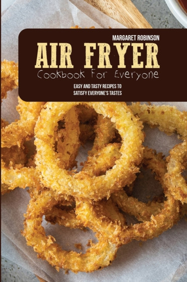 Air Fryer Cookbook For Everyone : Easy And Tasty Recipes To Satisfy Everyone's Tastes