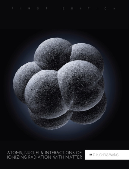 Atoms, Nuclei, and Interactions of Ionizing Radiation with Matter by C-K Chris Wang - Paperback