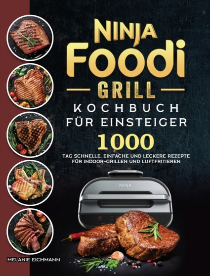 Ninja Foodi Grill Kochbuch fu&776;r Einsteiger : 1000-Tag Schnelle, einfache und leckere Rezepte fur Indoor-Grillen und Luftfritieren (German Edition)