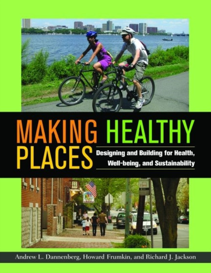 Making Healthy Places : Designing and Building for Health, Well-being, and Sustainability by Andrew L. Dannenberg - Hardback