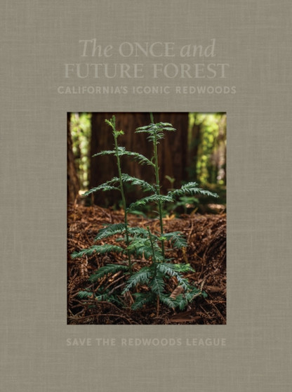 The Once and Future Forest : California's Iconic Redwoods by Save the Redwoods League - Hardback