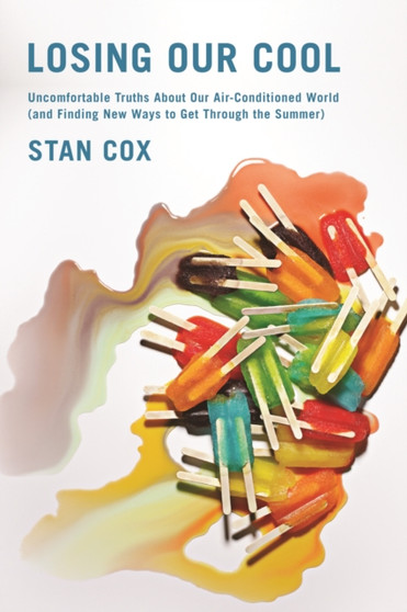 Losing Our Cool : Uncomfortable Truths About Our Air-Conditioned World (and Finding New Ways to Get Through the Summer) by Stan Cox - Paperback
