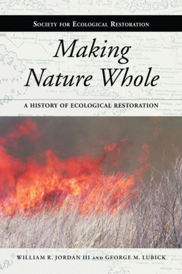 Making Nature Whole : A History of Ecological Restoration by William R. Jordan - Hardback