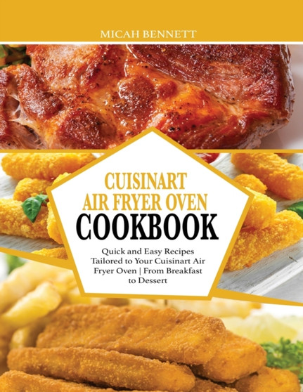 Cuisinart Air Fryer Oven Cookbook : Quick and Easy Recipes Tailored to Your Cuisinart Air Fryer Oven - From Breakfast to Dessert