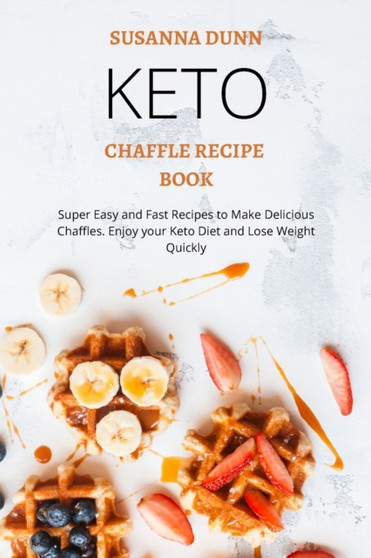 Keto Chaffle Recipe Book : Super Easy and Fast Recipes to Make Delicious Chaffles. Enjoy your Keto Diet and Lose Weight Quickly