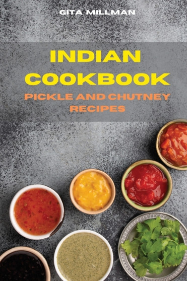 Indian Cookbook Pickle and Chutney Recipes : Traditional, Creative and Delicious Indian Recipes Easily To prepare