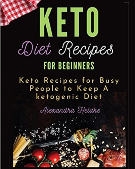Keto Recipes Cookbook for Beginners : Easy Keto Recipes for Busy People to Keep A ketogenic Diet