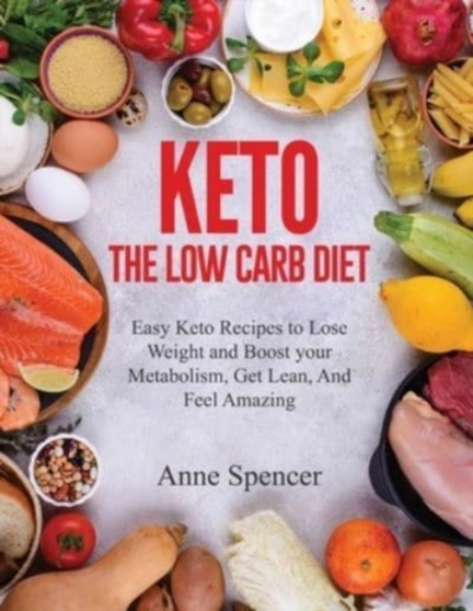 Keto The Low Carb Diet : Easy Keto Recipes to Lose Weight and Boost your Metabolism, Get Lean, And Feel Amazing