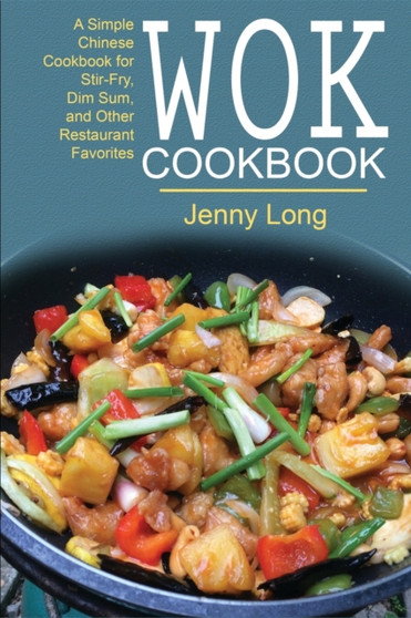 Wok Cookbook : A Simple Chinese Cookbook for Stir-Fry, Dim Sum, and Other Restaurant Favorites