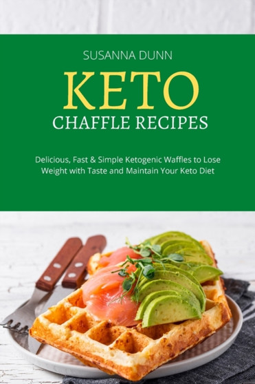 Keto Chaffle Recipes : Delicious, Fast and Simple Ketogenic Waffles to Lose Weight with Taste and Maintain Your Keto Diet