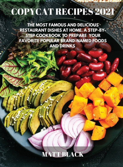 Copycat Recipes 2021 : The Most Famous and Delicious Restaurant Dishes at Home. a Step-By-Step Cookbook to Prepare Your Favorite Popular Brand-Named Foods and Drinks : How to Make the Most Famous and