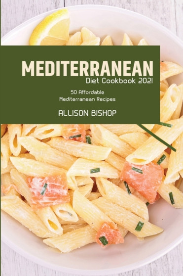Mediterranean Diet Cookbook 2021 : 50 Affordable Mediterranean Recipes