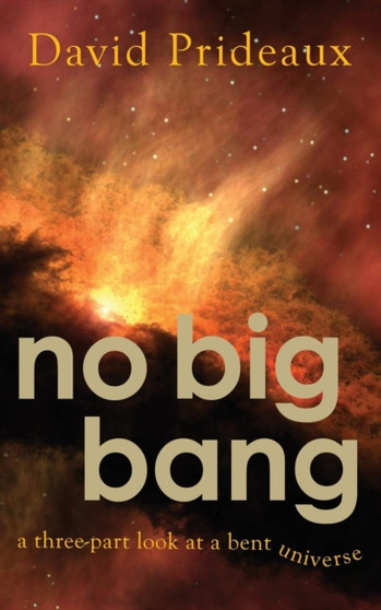 No Big Bang : A Three-Part Look at a Bent Universe by David Prideaux - Paperback