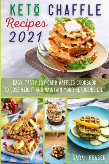Keto Chaffle Recipes 2021 : Easy, Tasty Low-Carb Waffles Cookbook to Lose Weight and Maintain Your Ketogenic Diet