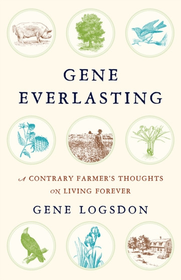 Gene Everlasting : A Contrary Farmer's Thoughts on Living Forever by Gene Logsdon - Paperback