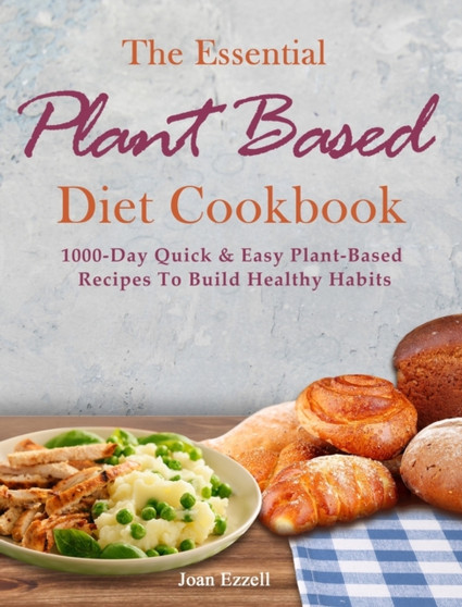 The Essential Plant Based Diet Cookbook : 1000-Day Quick & Easy Plant-Based Recipes To Build Healthy Habits