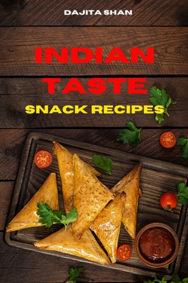 Indian Taste Snack Recipes : Quick, Easy and Delicious Indian Snack Recipes to delight your family and friends
