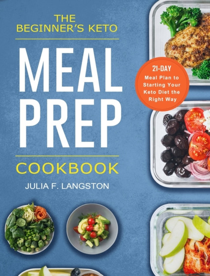 The Beginner's Keto Meal Prep Cookbook : 21-Day Meal Plan to Starting Your Keto Diet the Right Way