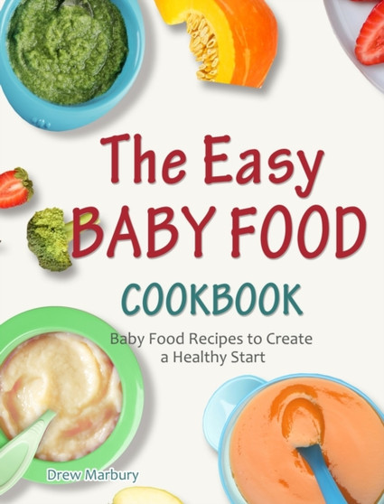The Easy Baby Food Cookbook : Baby Food Recipes to Create a Healthy Start