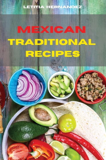 Mexican Traditional Recipes : Traditional, Creative and Delicious Mexican Recipes easily To prepare at home
