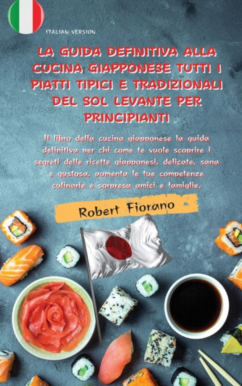 La Guida Definitiva Alla Cucina Giapponese Tutti I Piatti Tipici E Tradizionali del Sol Levante Per Principianti : Il libro della cucina giapponese la guida definitiva per chi come te vuole scoprire i