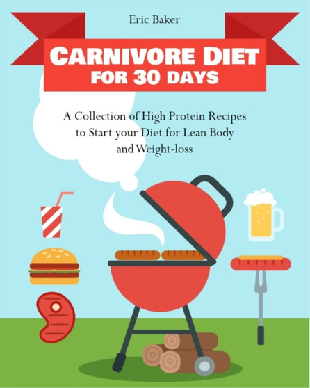 Carnivore Diet for 30 days : A Collection of High Protein Recipes to Start your Diet for Lean Body and Weight-loss