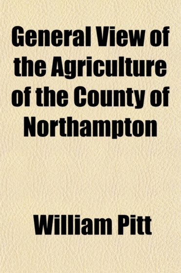 General View of the Agriculture of the County of Northampton by William Pitt - Paperback