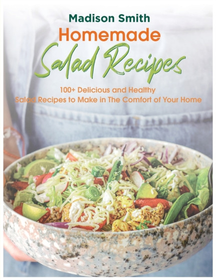 Homemade Salad Recipes : 100+ Delicious and Healthy Salad Recipes to Make in The Comfort of Your Home