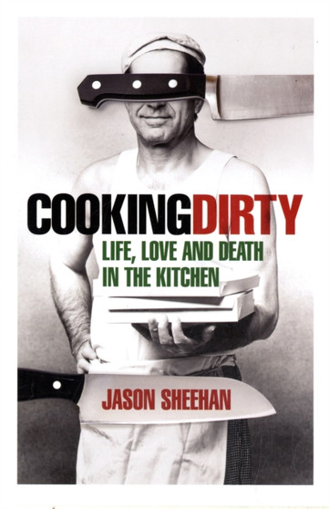 Cooking Dirty : Life, Love and Death in the Kitchen by Jason Sheehan - Hardback