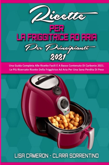 Ricette Della Friggitrice Ad Aria Per I Principianti 2021 : Una Guida Completa Alle Ricette Facili E A Basso Contenuto Di Carbonio 2021. Le Piu Ricercate Ricette Della Friggitrice Ad Aria Per Una Sana