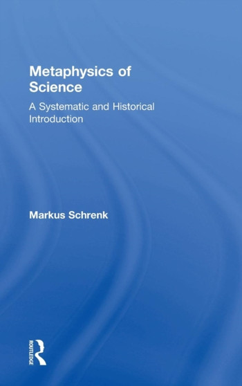 Metaphysics of Science : A Systematic and Historical Introduction by Markus Schrenk - Hardback