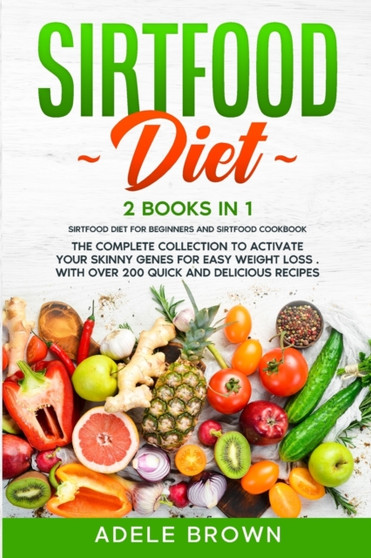 Sirtfood Diet : 2 BOOKS in 1 - SIRTFOOD DIET FOR BEGINNERS, SIRTFOOD DIET COOKBOOK. The Complete Collection To Activate Your Skinny Genes for Easy Weight Loss . With Over 200 Quick and Delicious Recip