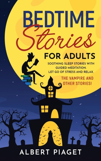 Bedtime Stories for Adults : Soothing Sleep Stories with Guided Meditation. Let Go of Stress and Relax. Thе Vampire and other stories! by Albert Piaget - Hardback