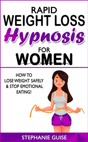 Rapid Weight Loss Hypnosis for Women : How to Lose Weight Safely and Stop Emotional Eating! How to Fat Burning and Calorie Blast with Weight Loss Meditation and Affirmations, Mini Habits, Self-Hypnosi by Stephanie Guise - Paperback
