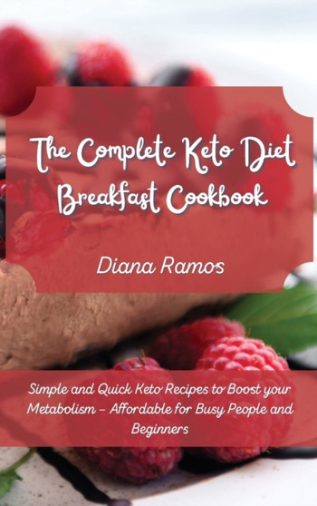 The Complete Keto Diet Breakfast Cookbook﻿ : Simple and Quick Keto Recipes to Boost your Metabolism - Affordable for Busy People and Beginners by Diana Ramos - Hardback