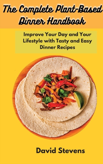 The Complete Plant-Based Dinner Handbook : Improve Your Day and Your Lifestyle with Tasty and Easy Dinner Recipes by David Stevens - Hardback