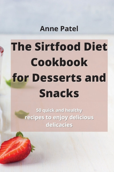 The Sirtfood Diet Cookbook for DessertDesserts and Snacks : 50 quick and healthy recipes to enjoy delicious delicacies by Anne Patel - Paperback