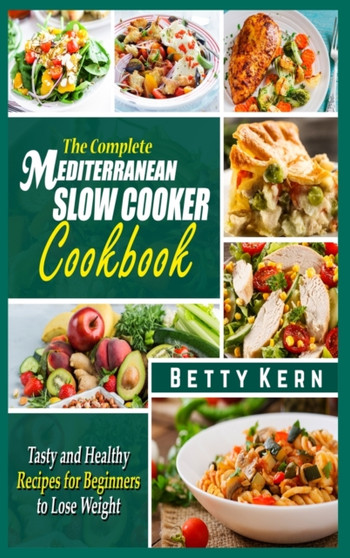 The Complete Mediterranean Diet Slow Cooker Cookbook : Tasty and Healthy Recipes for Beginners to Lose Weight by Betty Kern - Hardback