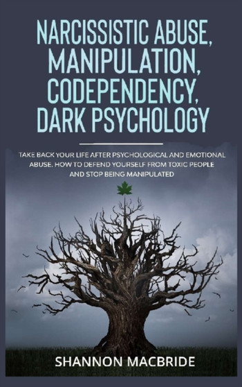 Narcissistic Abuse, Manipulation, Codependency, Dark Psychology : Take Back Your Life after Psychological and Emotional Abuse. How to Defend Yourself from Toxic People and Stop Being Manipulated by Shannon MacBride - Hardback