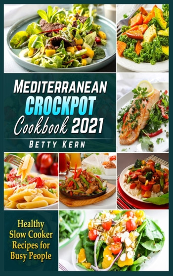 Mediterranean Crockpot Cookbook 2021 : Healthy Slow Cooker Recipes for Busy People by Betty Kern - Hardback