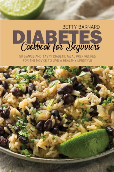 Diabetes Cookbook for Beginners : 50 Simple and Tasty Diabetic Meal Prep Recipes for the Novice to Live a Healthy Lifestyle by Betty Barnard - Paperback